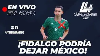 EN VIVO🔴| &iexcl;FIDALGO PODR&Iacute;A DEJAR M&Eacute;XICO! &iquest;PIERDE LA SELECCI&Oacute;N? | LINEA DE 4