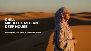 Chill Middle Eastern Deep House Emotional Soulful & Ambient Vibes