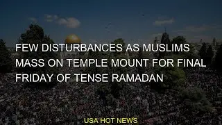 Few disturbances as Muslims mass on Temple Mount for final Friday of tense Ramadan