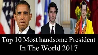 Top 10 Most Handsome President in The World