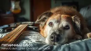 Пятничный блюз &mdash; начало выходных с мягкой музыкой | Спокойный вечерний грув