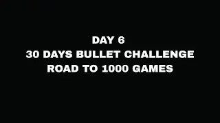 Day 6 of 1000 bullet chess challenge