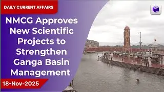 🌊 NMCG Approves New Scientific Projects to Boost Ganga Basin Management | 18 Nov 2025
