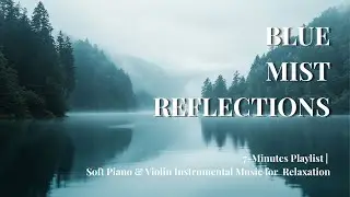 Blue Mist Reflections | 7 Minutes of Peaceful Serenity | Soft Violin & Piano Instrumental