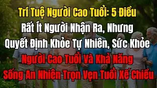 Trí tuệ người cao tuổi: 5 điều cốt lõi để khỏe tự nhiên và sống an nhiên tuổi xế chiều!