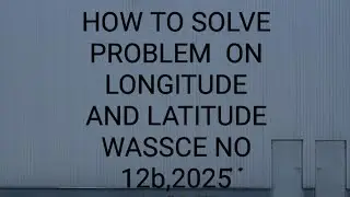 How to solve problem on Longitude and Latitude WASSCE NO.12b,2025