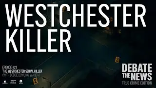 The Westchester Serial Killer | Debate The News: True Crime #Podcast | Episode 21 #truecrimepodcast