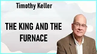 Timothy Keller - The King And The Furnace
