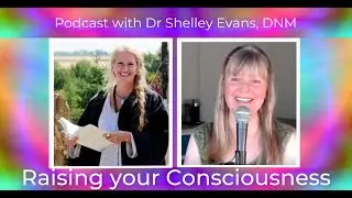 Podcast with Dr Shelley Evans: Raising your Consciousness