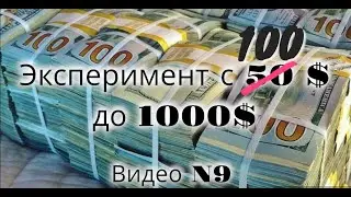 Эксперимент от 100 до 1000 долларов. Видео №9