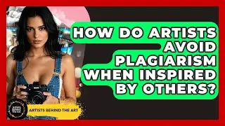 How Do Artists Avoid Plagiarism When Inspired By Others? - Artists Behind the Art