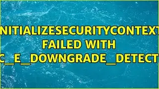 InitializeSecurityContext failed with SEC_E_DOWNGRADE_DETECTED