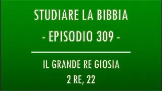 STUDIARE LA BIBBIA #309 - IL GRANDE RE GIOSIA (2 RE, 22)