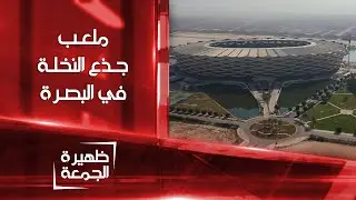 جذع النخلة .. الملعب الرئيسي لانطلاق بطولة خليجي 25 في البصرة | ظهيرة الجمعة