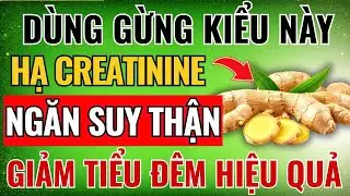 Người Thận Yếu: D&ugrave;ng GỪNG Kiểu N&agrave;y NGĂN SUY THẬN, HẠ CREATININE, HẾT TIỂU Đ&Ecirc;M!