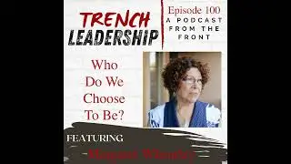 E100 - Who Do We Choose To Be? featuring Margaret J. Wheatley