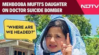Mehbooba Mufti's Daughter On Doctor Suicide Bomber: 'Where Are We Headed?'