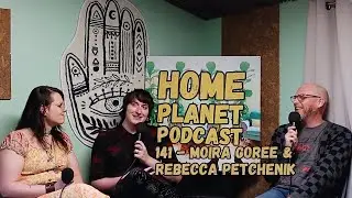 Home Planet Ep 141 - Moira Goree & Rebecca Petchenik