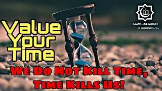 Value Your Time || We Do Not Kill Time, Time Kills Us! || POWERFUL REMINDER || IslamGen