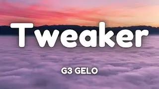 G3 GELO - Tweaker (Lyrics)