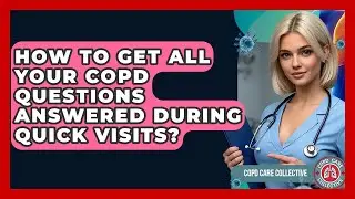 How To Get All Your COPD Questions Answered During Quick Visits? - COPD Care Collective