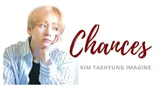 Chances | Kim Taehyung Imagine