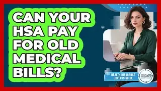 Can Your HSA Pay For Old Medical Bills? - Health Insurance Experts Guide