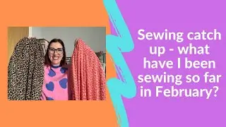 Sewing catch up - what have I been sewing in February so far? 