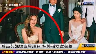 蔡詩芸媽媽背景超狂 把家人富著養｜20230823 ET午間新聞