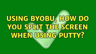 Using Byobu, how do you split the screen when using PuTTY? (2 Solutions!!)