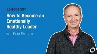 How to Become an Emotionally Healthy Leader with Pete Scazzero