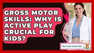 Gross Motor Skills: Why Is Active Play Crucial For Kids? - Child Illness Disease Guide