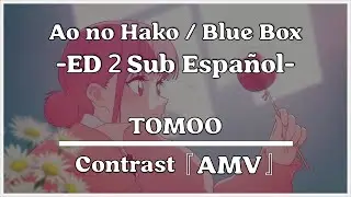 Blue Box ED 2 Full | Contrast by TOMOO - Sub. Espa&ntilde;ol 『AMV』