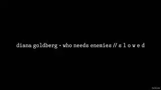 Diana Goldberg - WHO NEEDS ENEMIES // S L O W E D