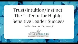 Trust/Intuition/Instinct: The Trifecta for Highly Sensitive Leader Success