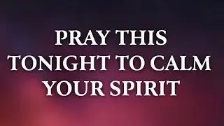A Prayer to Calm Your Agitated Spirit Before Sleep | The Spoken Bible 