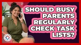 Should Busy Parents Regularly Check Task Lists?