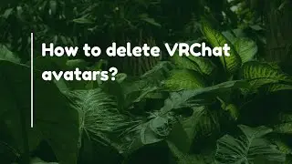 How to delete VRChat avatars?