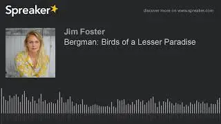 Bergman: Birds of a Lesser Paradise (made with Spreaker)