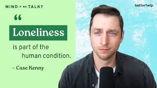 How To Deal With Loneliness With Case Kenny and Monika Jiang | 'Mind If We Talk?' Podcast