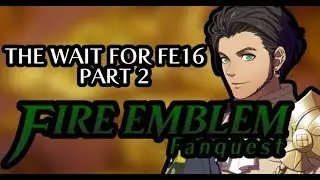 The Wait for FE16 Part 2 (Fire Emblem Fanquest)