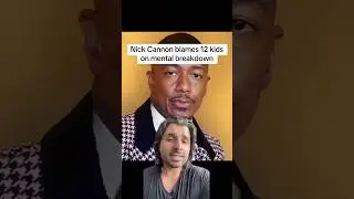 Nick Cannon blames 12 kids on mental breakdown