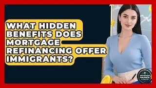 What Hidden Benefits Does Mortgage Refinancing Offer Immigrants? - Immigrant Finance Coach