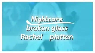 Nightcore ~  broken glass || Rachel platten