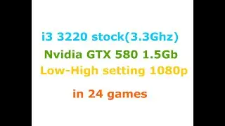 i3 3220 + GTX 580 1.5Gb Low-High settings 1080p in 24 games