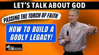 Pass the Torch of Faith: How to Build a Godly Legacy | Let's Talk About God Series