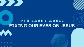 Fixing Our Eyes on Jesus by Ptr Larry Abril