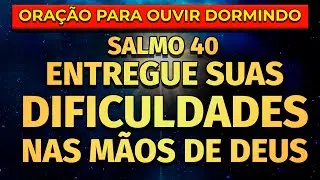 ENTREGUE SUAS DIFICULDADES NAS MÃOS DE DEUS | PODEROSA ORAÇÃO DO SALMO 40 PARA OUVIR DORMINDO