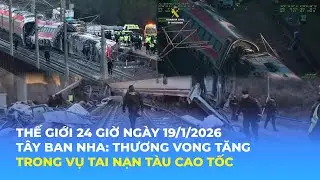 THẾ GIỚI 24H NGÀY 19/01/2026 | TÂY BAN NHA: THƯƠNG VONG TĂNG TRONG VỤ TAI NẠN TÀU CAO TỐC