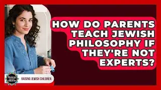 How Do Parents Teach Jewish Philosophy If They're Not Experts? - Raising Jewish Children